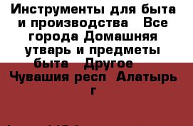 Инструменты для быта и производства - Все города Домашняя утварь и предметы быта » Другое   . Чувашия респ.,Алатырь г.